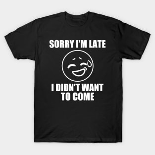 sorry-im-late-i-didnt-want-to-come T-Shirt